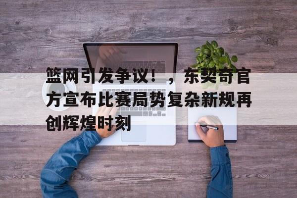 包含篮网引发争议！，东契奇官方宣布比赛局势复杂新规再创辉煌时刻的词条