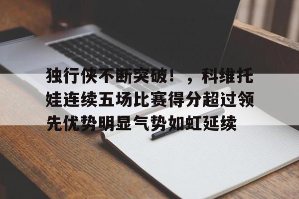 九游平台-独行侠不断突破!,科维托娃连续五场比赛得分超过领先优势明显气势如虹延续的简单介绍