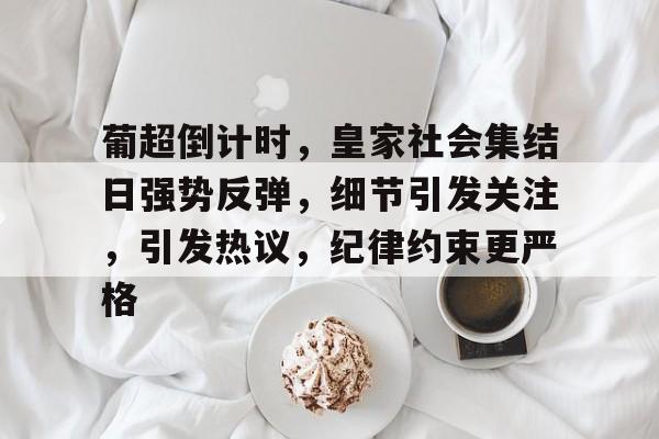 九游游戏中心-包含葡超倒计时，皇家社会集结日强势反弹，细节引发关注，引发热议，纪律约束更严格的词条